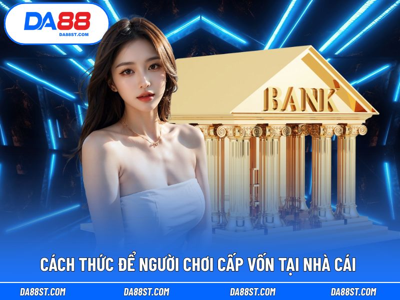 Cách thức để người chơi cấp vốn tại nhà cái