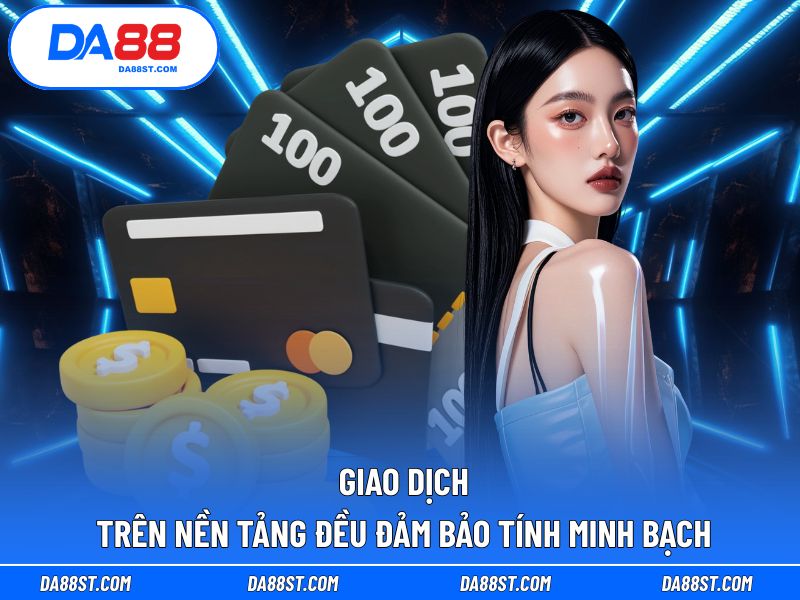 Giao dịch trên nền tảng đều đảm bảo tính minh bạch