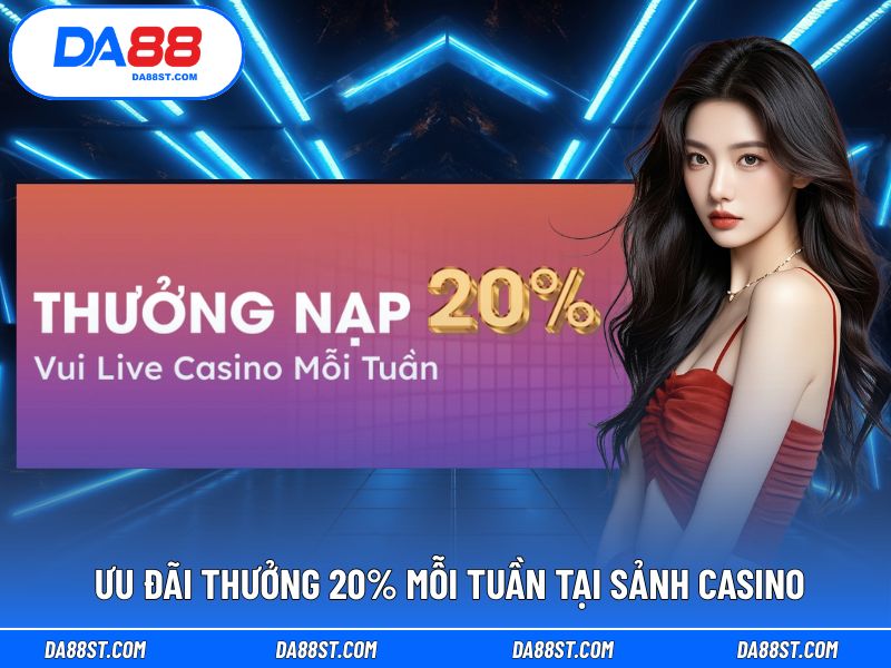 Thưởng 20% mỗi tuần dành cho người chơi sảnh Casino