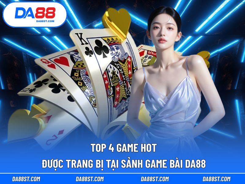 4 trò chơi hot nhất hiện có tại sảnh game bài
